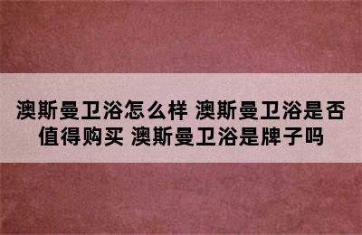 澳斯曼卫浴怎么样 澳斯曼卫浴是否值得购买 澳斯曼卫浴是牌子吗